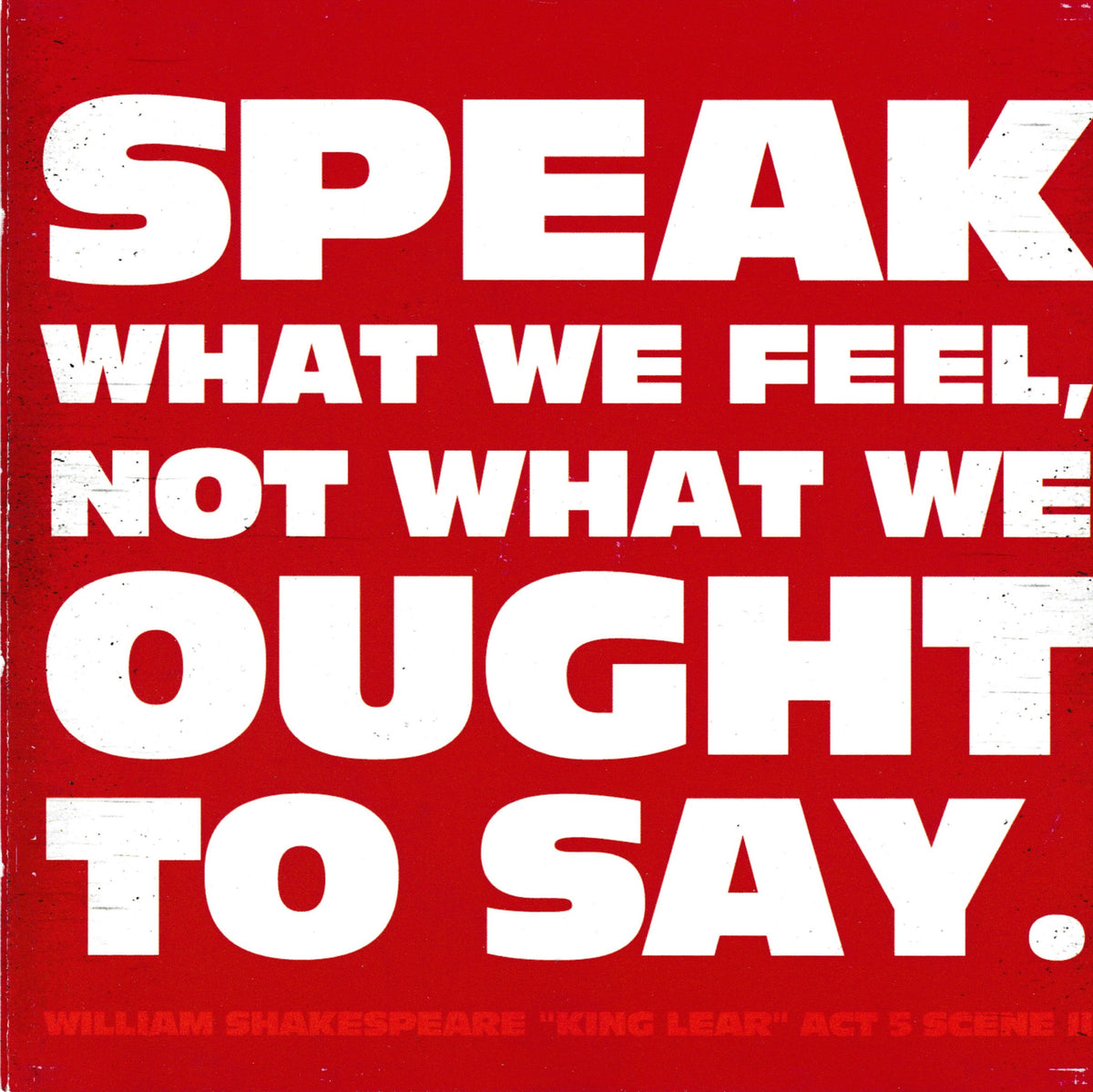 A square graphic print featuring a bold red background with large distressed white text reading, 'SPEAK WHAT WE FEEL, NOT WHAT WE OUGHT TO SAY.' Smaller text at the bottom reads 'WILLIAM SHAKESPEARE KING LEAR ACT 5 SCENE I.